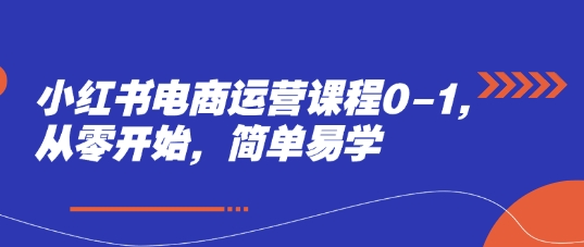 小红书电商运营课程0-1，从零开始，简单易学-站源网