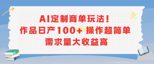 AI定制商单玩法，作品日产100+操作超简单，需求量大收益高-站源网