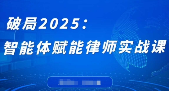 破局2025：智能体赋能律师实战课，打破编程壁垒，完成复杂任务，沉淀专属知识，赋能律师实务-站源网