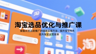 淘宝选品优化与推广课，掌握从选品到推广的全链路实操方法，提升淘宝运营效率-站源网