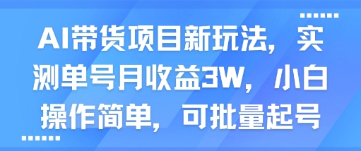 AI带货项目新玩法，实测单号月收益3W，小白操作简单，可批量起号-站源网