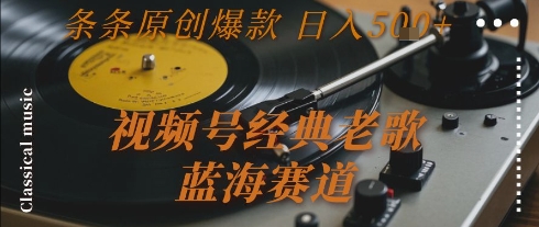 视频号经典老歌，蓝海赛道，日入5张+ 条条原创爆款【揭秘】-站源网