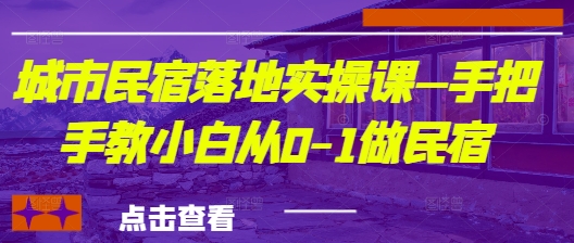 城市民宿落地实操课—手把手教小白从0-1做民宿-站源网
