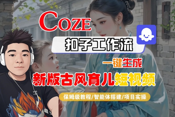 Coze扣子工作流一键生成新版古风育儿短视频，保姆级教程-智能体搭建-项目实操-站源网