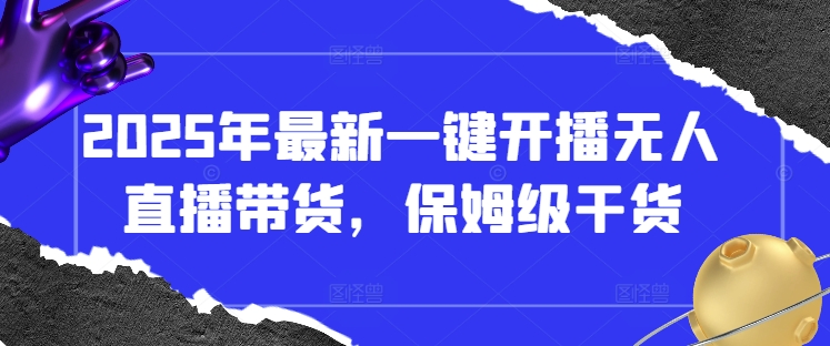 2025年最新一键开播无人直播带货，保姆级干货-站源网