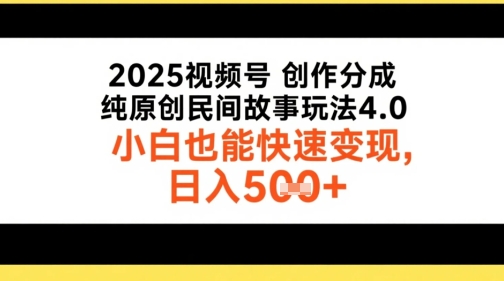 2025视频号创作分成，纯原创民间故事玩法4.0，小白也能快速变现，日入5张-站源网