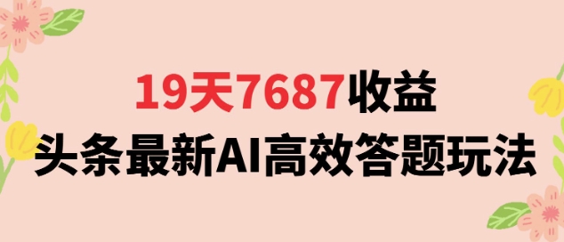 19天7687收益，头条最新AI高效答题玩法，新手小白可无脑上手操作-站源网