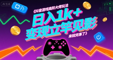 抖音游戏高阶大佬玩法，日入1k+，变现立竿见影，来就完事了【揭秘】-站源网
