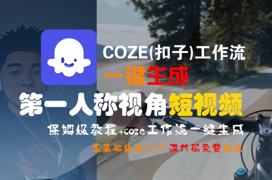 COZE(扣子)工作流一键生成第一人称视角短视频，保姆级教程，零基础快速入门-站源网