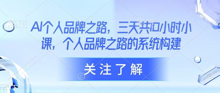 AI个人品牌之路，​三天共10小时小课，个人品牌之路的系统构建-站源网