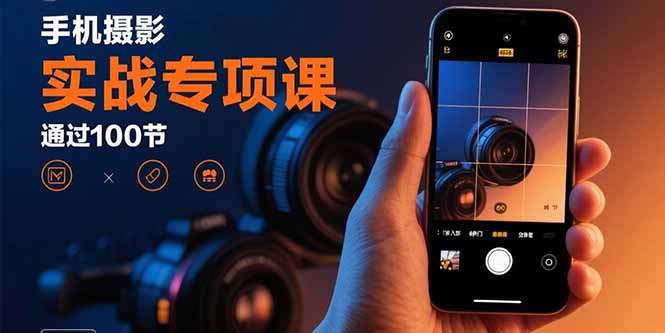 手机摄影实战专项课：通过100节实操课程实现从入门到精通的技能进阶-站源网