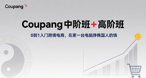Coupang中阶班+高阶班，0到1入门跨境电商，在家一台电脑挣韩国人的钱-站源网