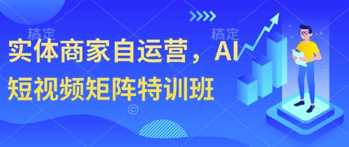 实体商家自运营，AI短视频矩阵特训班-站源网