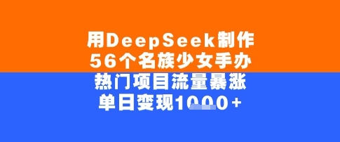 用DeepSeek制作56个名族少女手办，单日变现几张，热门项目流量暴涨-站源网