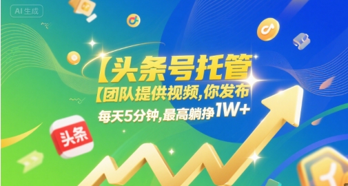 【头条号托管 】团队提供视频，你发布，每天5分钟，最高躺挣1W+【揭秘】-站源网