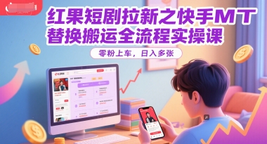 红果短剧拉新之快手MT替换搬运全流程实操课，零粉上车，日入多张-站源网