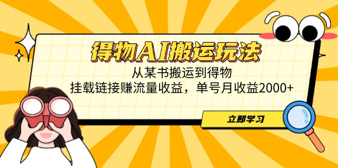 得物AI搬运玩法，从某书搬运到得物，挂载链接赚流量收益，单号月收益2000+-站源网