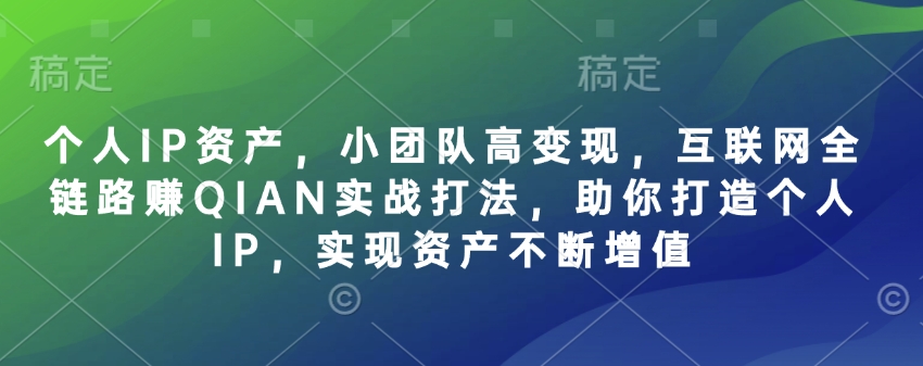 个人IP资产，小团队高变现，互联网全链路赚QIAN实战打法，助你打造个人IP，实现资产不断增值-站源网