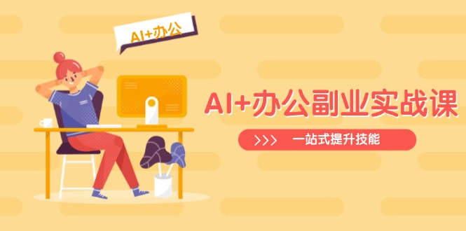 AI+办公副业实战课：从Excel到PPT，从行业分析到视频制作，一站式提升技能-站源网