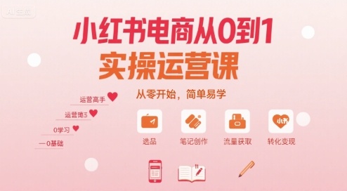 小红书电商从0到1实操运营课，从零开始，简单易学-站源网