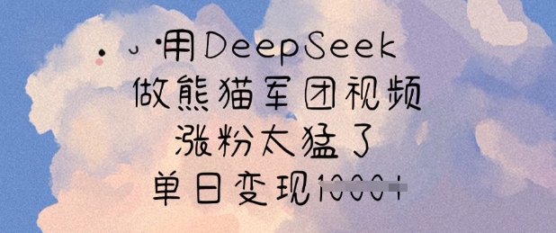 用DeepSeek做熊猫军团视频，涨粉太猛了，单日变现多张-站源网