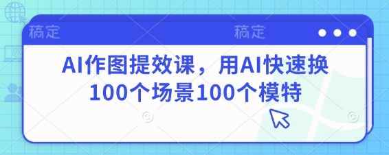 AI作图提效课，用AI快速换100个场景100个模特-站源网