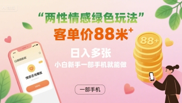 两性情感绿色玩法，客单价88米 日入多张，小白新手一部手机就能做-站源网