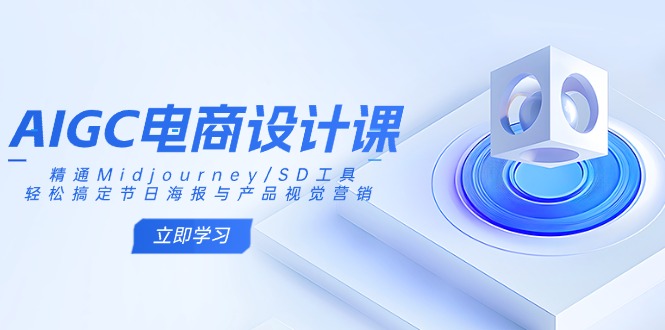 AIGC电商设计课：精通Midjourney/SD工具，轻松搞定节日海报与产品视觉营销-站源网