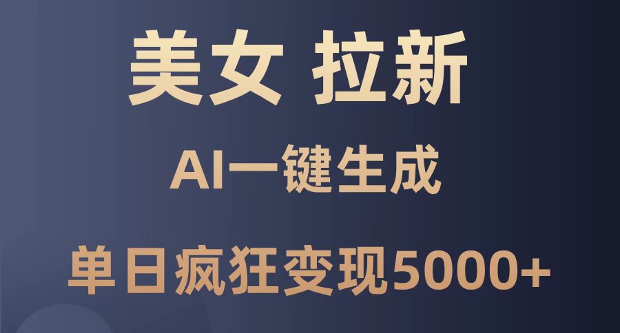 美女暴力拉新，通过AI一键生成，单日疯狂变现5000+，纯小白一学就会！-站源网