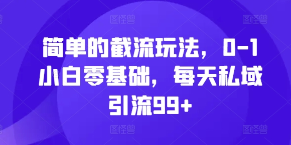 简单的截流玩法，0-1小白零基础，每天私域引流99+【揭秘】-站源网