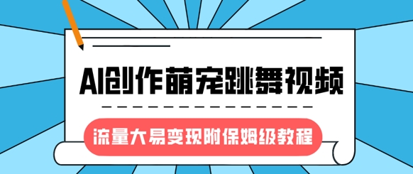 最新风口项目，AI创作萌宠跳舞视频，流量大易变现，附保姆级教程-站源网