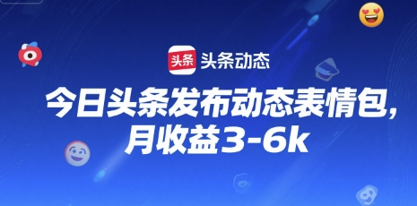 今日头条发布动态表情包，月收益3-6k-站源网
