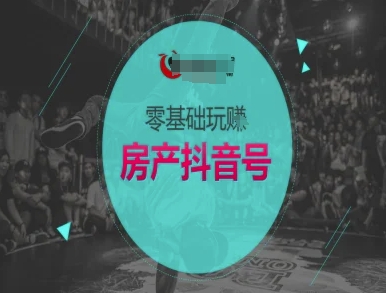 零基础玩转房产抖音号-抖音卖房教程-站源网