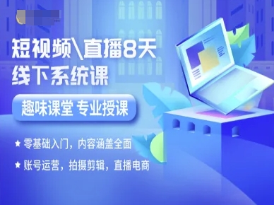 短视频直播8天线下系统课，零基础入门，内容涵盖全面，账号运营，拍摄剪辑，直播电商-站源网