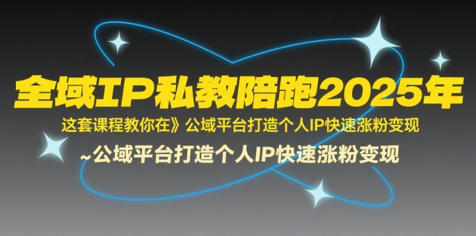 全域IP私教陪跑2025年，这套课程教你在公域平台打造个人IP快速涨粉变现-站源网