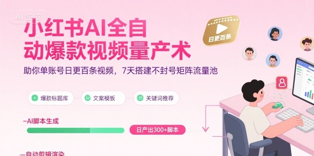小红书AI全自动爆款视频量产术，助你单账号日更百条视频，7天搭建不封号矩阵流量池-站源网