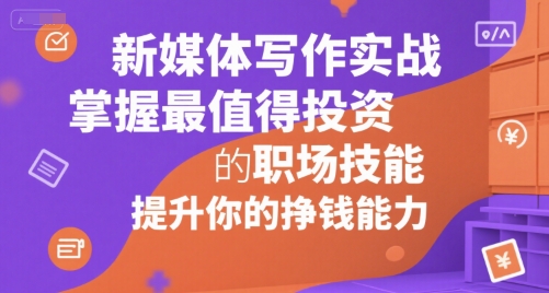 新媒体写作实战，学握最值得投资的职场技能，提升你的挣钱能力-站源网