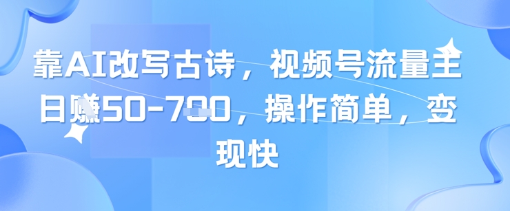 靠AI改写古诗，视频号流量主日入几张，操作简单，变现快-站源网