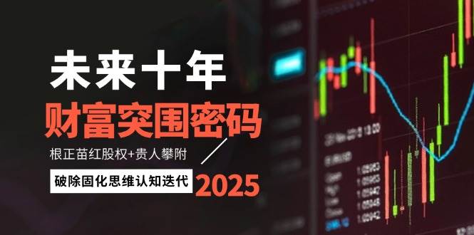 未来十年财富突围密码：根正苗红股权+贵人攀附，破除固化思维认知迭代-站源网