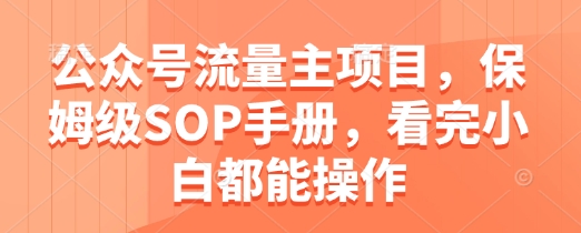 公众号流量主项目，保姆级SOP手册，看完小白都能操作-站源网