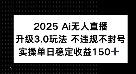 2025 AI无人直播升级3.0玩法，不违规 不封号，单日稳定收益150+-站源网