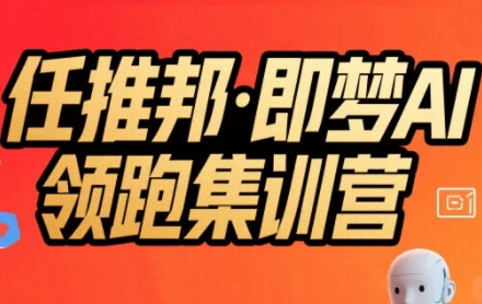 任推邦·即梦AI领跑集训营，低粉号冷启动，单条视频变现1.2W实操-站源网