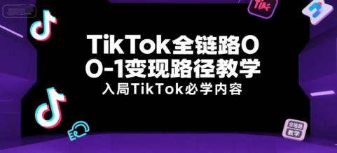 TikTok全链路0-1变现路径教学，入局TikTok必学内容-站源网