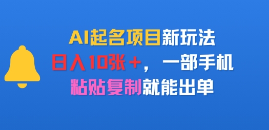 AI起名项目新玩法，日入多张，一部手机，粘贴复制就能出单-站源网