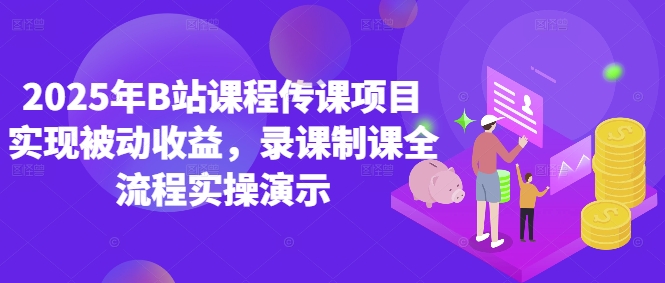 2025年B站课程传课项目实现被动收益，录课制课全流程实操演示-站源网