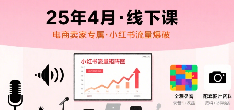 小红书25年4月线下课程，电商卖家小红书流量课，录音+图片-站源网