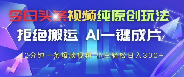 今日头条视频纯原创玩法，拒绝搬运，AI一键成片， 2分钟一条爆款视频，小白也能轻松日入3张+【揭秘】-站源网