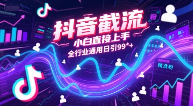 抖音截流，小白直接上手，全行业通用日引99+精准粉【揭秘】-站源网