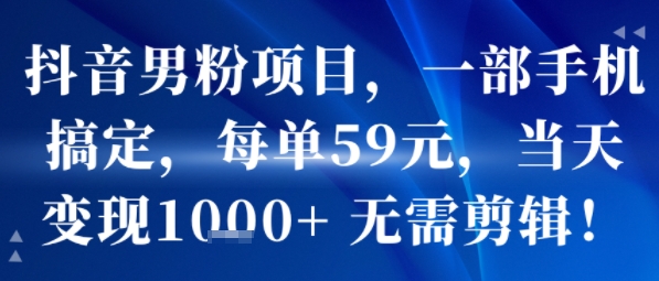 抖音男粉项目，一部手机搞定，每单59米，当天变现1k+ 无需剪辑-站源网