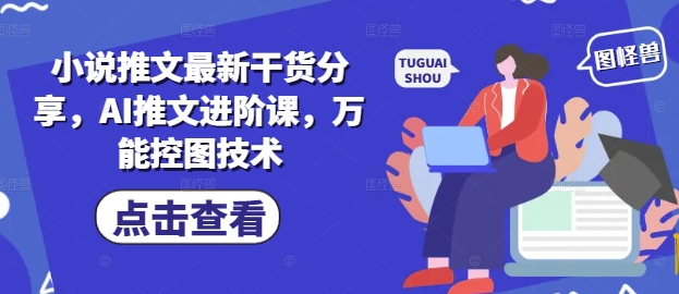小说推文最新干货分享，AI推文进阶课，万能控图技术-站源网